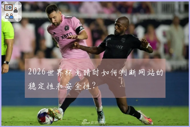 2026世界杯竞猜时如何判断网站的稳定性和安全性？