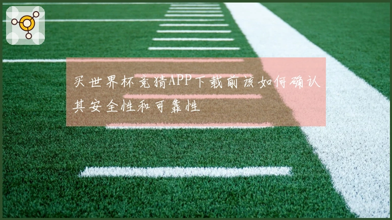 买世界杯竞猜APP下载前该如何确认其安全性和可靠性