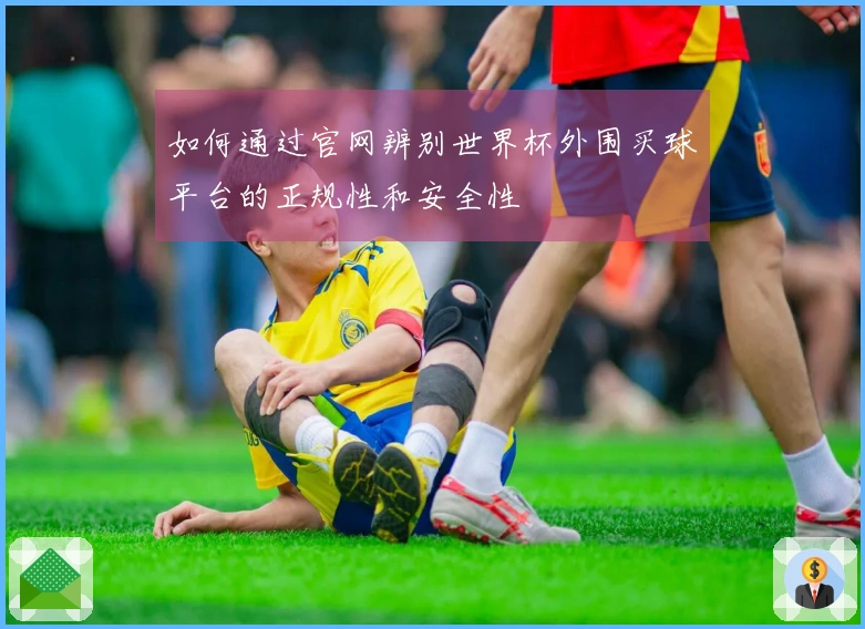 如何通过官网辨别世界杯外围买球平台的正规性和安全性